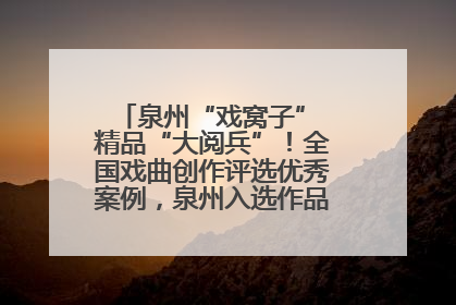 泉州“戏窝子” 精品“大阅兵”！全国戏曲创作评选优秀案例，泉州入选作品数在地级市中最多