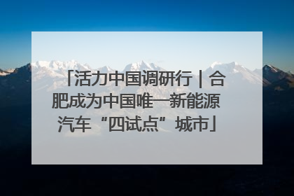 活力中国调研行｜合肥成为中国唯一新能源汽车“四试点”城市