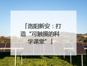 洛阳新安：打造“可触摸的科学课堂”