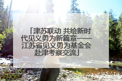 津苏联动 共绘新时代见义勇为新篇章——江苏省见义勇为基金会赴津考察交流