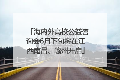 海内外高校公益咨询会6月下旬将在江西南昌、赣州开启