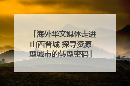 海外华文媒体走进山西晋城 探寻资源型城市的转型密码