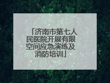 济南市第七人民医院开展有限空间应急演练及消防培训