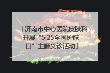 济南市中心医院皮肤科开展“5·25全国护肤日”主题义诊活动