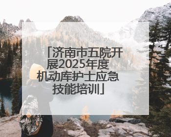济南市五院开展2025年度机动库护士应急技能培训