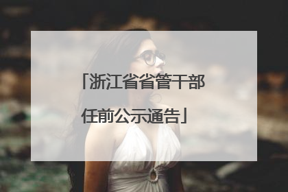 浙江省省管干部任前公示通告