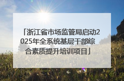 浙江省市场监管局启动2025年全系统基层干部综合素质提升培训项目