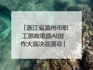 浙江省温州市职工思政歌曲AI创作大赛决赛落幕