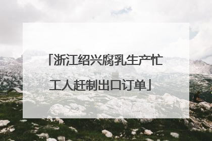 浙江绍兴腐乳生产忙 工人赶制出口订单