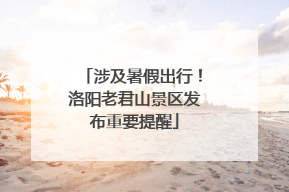 涉及暑假出行！洛阳老君山景区发布重要提醒
