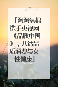 淘淘氧棉携手央视网《品质中国》，共话品质消费与女性健康