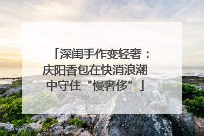 深闺手作变轻奢：庆阳香包在快消浪潮中守住“慢奢侈”