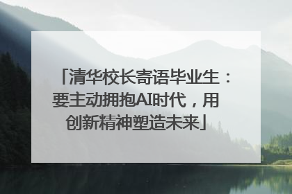 清华校长寄语毕业生：要主动拥抱AI时代，用创新精神塑造未来