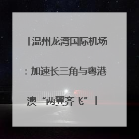 温州龙湾国际机场：加速长三角与粤港澳“两翼齐飞”