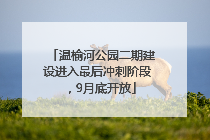温榆河公园二期建设进入最后冲刺阶段，9月底开放