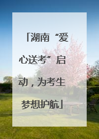 湖南“爱心送考”启动，为考生梦想护航
