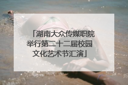 湖南大众传媒职院举行第二十二届校园文化艺术节汇演