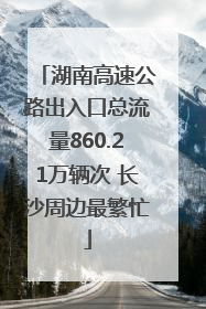 湖南高速公路出入口总流量860.21万辆次 长沙周边最繁忙