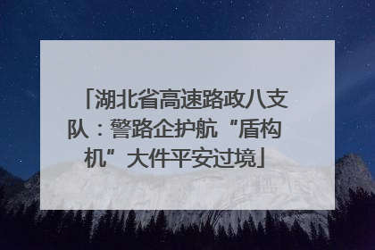 湖北省高速路政八支队：警路企护航“盾构机”大件平安过境