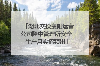 湖北交投襄阳运营公司隆中管理所安全生产月实招频出