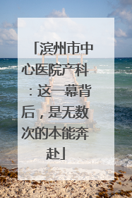 滨州市中心医院产科：这一幕背后，是无数次的本能奔赴