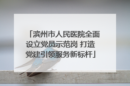 滨州市人民医院全面设立党员示范岗 打造党建引领服务新标杆