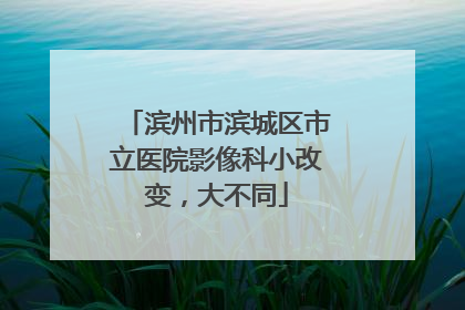 滨州市滨城区市立医院影像科小改变，大不同