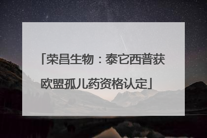 荣昌生物：泰它西普获欧盟孤儿药资格认定