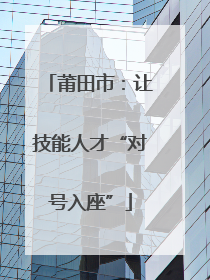 莆田市：让技能人才“对号入座”
