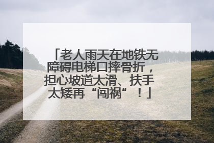 老人雨天在地铁无障碍电梯口摔骨折，担心坡道太滑、扶手太矮再“闯祸”！