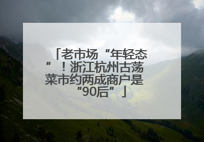 老市场“年轻态”！浙江杭州古荡菜市约两成商户是“90后”