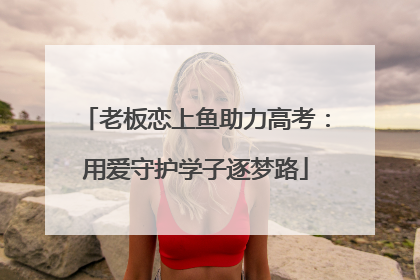 老板恋上鱼助力高考：用爱守护学子逐梦路