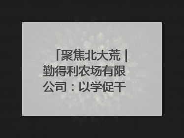 聚焦北大荒｜勤得利农场有限公司：以学促干推动学习教育“升温提速”
