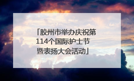 胶州市举办庆祝第114个国际护士节暨表扬大会活动