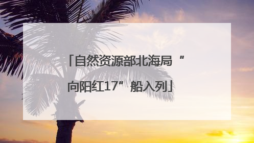 自然资源部北海局“向阳红17”船入列