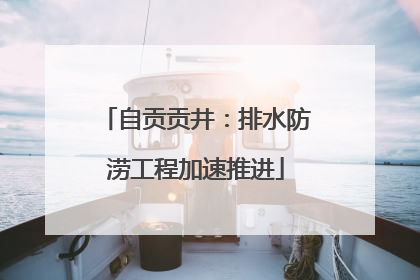 自贡贡井：排水防涝工程加速推进