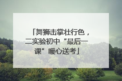 舞狮击掌壮行色，二实验初中“最后一课”暖心送考