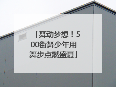 舞动梦想！500街舞少年用舞步点燃盛夏