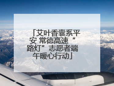 艾叶香囊系平安 常德高速“路灯”志愿者端午暖心行动