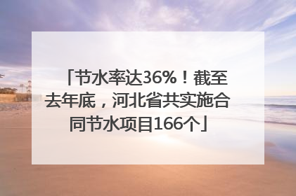 节水率达36%！截至去年底，河北省共实施合同节水项目166个