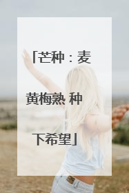 芒种：麦黄梅熟 种下希望