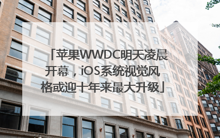 苹果WWDC明天凌晨开幕，iOS系统视觉风格或迎十年来最大升级