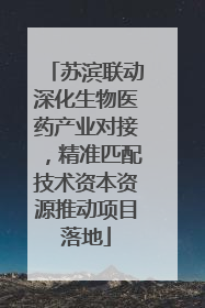 苏滨联动深化生物医药产业对接，精准匹配技术资本资源推动项目落地