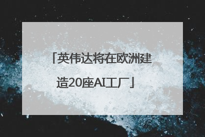 英伟达将在欧洲建造20座AI工厂