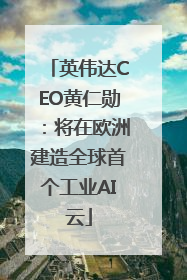 英伟达CEO黄仁勋：将在欧洲建造全球首个工业AI云