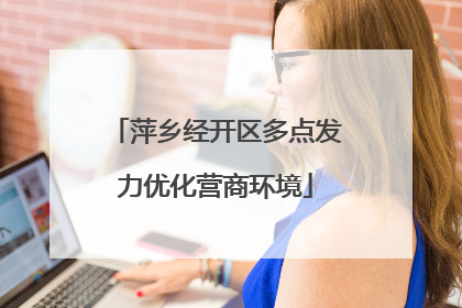 萍乡经开区多点发力优化营商环境