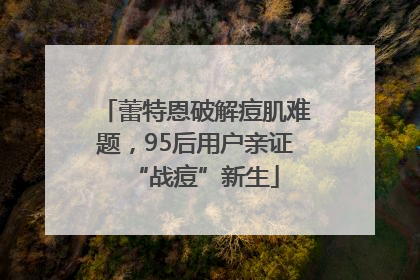 蕾特恩破解痘肌难题，95后用户亲证“战痘”新生