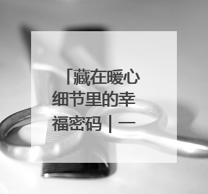 藏在暖心细节里的幸福密码｜一老一小总关情