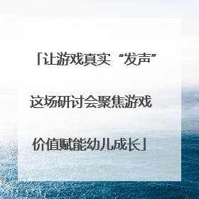 让游戏真实“发声” 这场研讨会聚焦游戏价值赋能幼儿成长