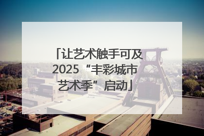 让艺术触手可及 2025“丰彩城市艺术季”启动
